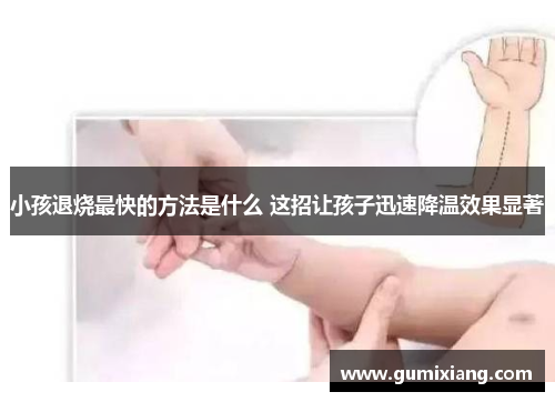 小孩退烧最快的方法是什么 这招让孩子迅速降温效果显著