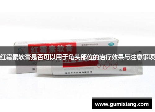 红霉素软膏是否可以用于龟头部位的治疗效果与注意事项